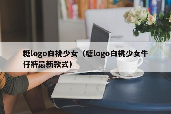 糖logo白桃少女（糖logo白桃少女牛仔裤最新款式）