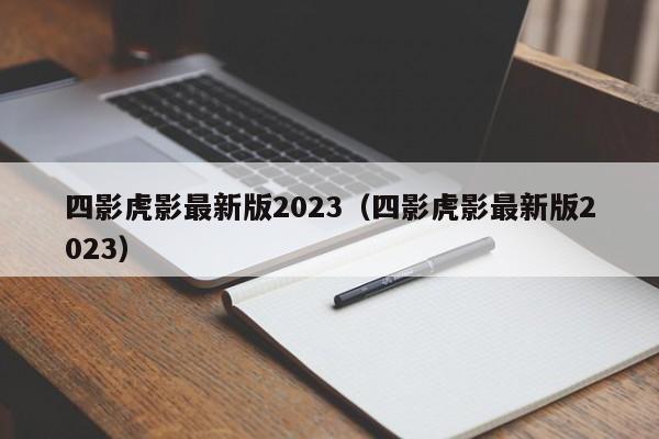 四影虎影最新版2023（四影虎影最新版2023）
