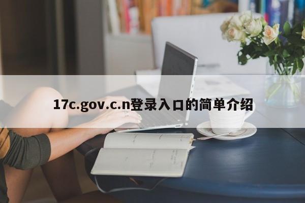 17c.gov.c.n登录入口的简单介绍